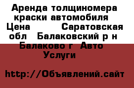 Аренда толщиномера краски автомобиля › Цена ­ 250 - Саратовская обл., Балаковский р-н, Балаково г. Авто » Услуги   